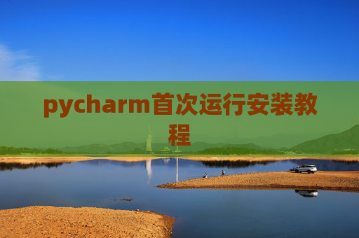 pycharm首次运行安装教程 pycharm首次运行安装教程